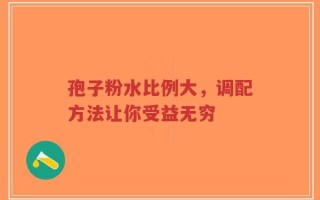 孢子粉水比例大，调配方法让你受益无穷