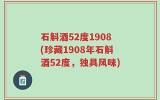 石斛酒52度1908(珍藏1908年石斛酒52度，独具风味)