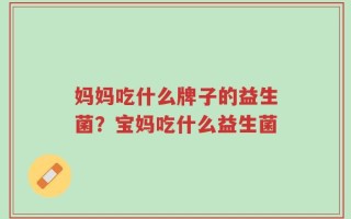 妈妈吃什么牌子的益生菌？宝妈吃什么益生菌