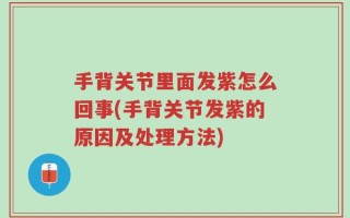 手背关节里面发紫怎么回事(手背关节发紫的原因及处理方法)