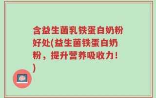 含益生菌乳铁蛋白奶粉好处(益生菌铁蛋白奶粉，提升营养吸收力！)