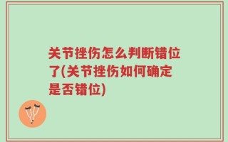 关节挫伤怎么判断错位了(关节挫伤如何确定是否错位)