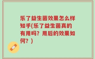乐了益生菌效果怎么样知乎(乐了益生菌真的有用吗？用后的效果如何？)