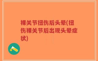 裸关节扭伤后头晕(扭伤裸关节后出现头晕症状)