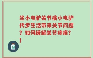 坐小电驴关节痛小电驴代步生活带来关节问题？如何缓解关节疼痛？)