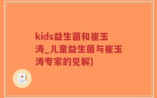 kids益生菌和崔玉涛_儿童益生菌与崔玉涛专家的见解)