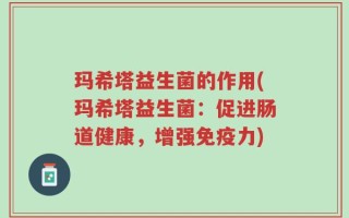 玛希塔益生菌的作用(玛希塔益生菌：促进肠道健康，增强免疫力)