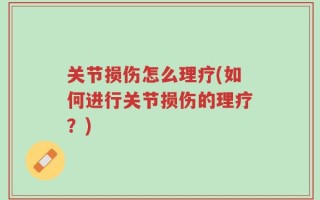 关节损伤怎么理疗(如何进行关节损伤的理疗？)