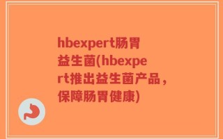 hbexpert肠胃益生菌(hbexpert推出益生菌产品，保障肠胃健康)