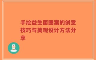 手绘益生菌图案的创意技巧与美观设计方法分享