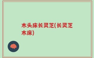 木头床长灵芝(长灵芝木床)