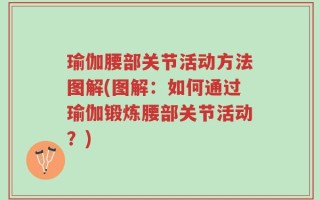 瑜伽腰部关节活动方法图解(图解：如何通过瑜伽锻炼腰部关节活动？)