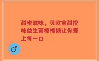 甜蜜滋味，贝欧宝甜橙味益生菌棒棒糖让你爱上每一口