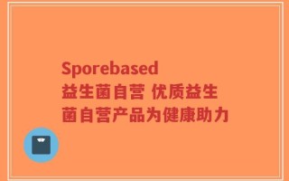 Sporebased益生菌自营 优质益生菌自营产品为健康助力