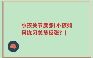 小孩关节反张(小孩如何练习关节反张？)