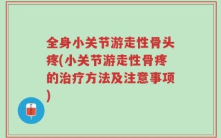 全身小关节游走性骨头疼(小关节游走性骨疼的治疗方法及注意事项)