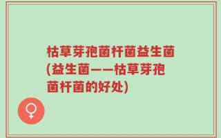 枯草芽孢菌杆菌益生菌(益生菌——枯草芽孢菌杆菌的好处)