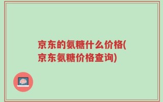 京东的氨糖什么价格(京东氨糖价格查询)