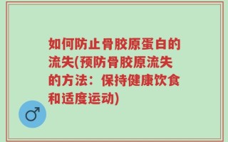 如何防止骨胶原蛋白的流失(预防骨胶原流失的方法：保持健康饮食和适度运动)