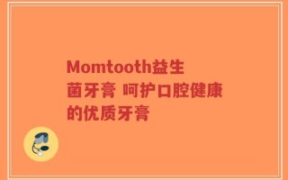 Momtooth益生菌牙膏 呵护口腔健康的优质牙膏