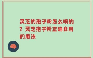灵芝的孢子粉怎么喷的？灵芝孢子粉正确食用的用法