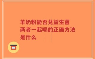 羊奶粉能否兑益生菌 两者一起喝的正确方法是什么