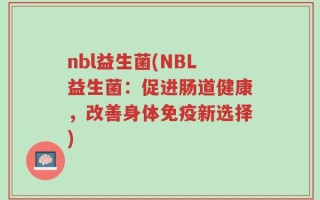 nbl益生菌(NBL益生菌：促进肠道健康，改善身体免疫新选择)