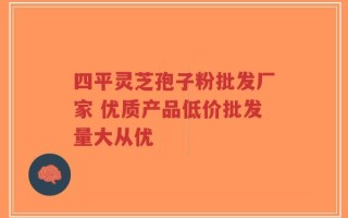 四平灵芝孢子粉批发厂家 优质产品低价批发量大从优