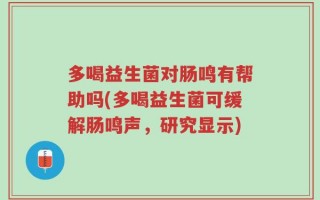 多喝益生菌对肠鸣有帮助吗(多喝益生菌可缓解肠鸣声，研究显示)