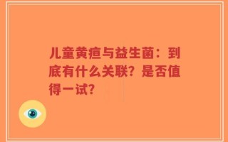 儿童黄疸与益生菌：到底有什么关联？是否值得一试？