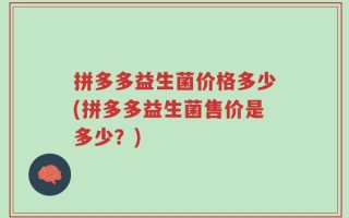 拼多多益生菌价格多少(拼多多益生菌售价是多少？)