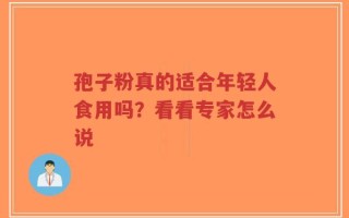 孢子粉真的适合年轻人食用吗？看看专家怎么说