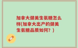 加拿大健美生氨糖怎么样(加拿大出产的健美生氨糖品质如何？)