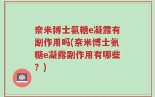 奈米博士氨糖e凝露有副作用吗(奈米博士氨糖e凝露副作用有哪些？)