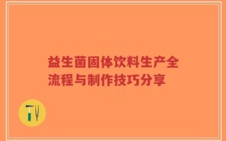 益生菌固体饮料生产全流程与制作技巧分享