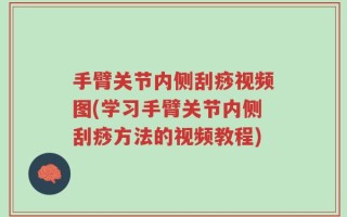 手臂关节内侧刮痧视频图(学习手臂关节内侧刮痧方法的视频教程)