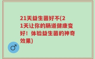 21天益生菌好不(21天让你的肠道健康变好！体验益生菌的神奇效果)