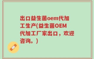 出口益生菌oem代加工生产(益生菌OEM代加工厂家出口，欢迎咨询。)