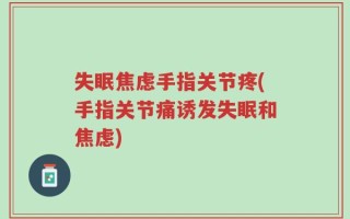 失眠焦虑手指关节疼(手指关节痛诱发失眠和焦虑)