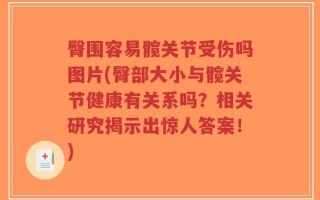 臀围容易髋关节受伤吗图片(臀部大小与髋关节健康有关系吗？相关研究揭示出惊人答案！)