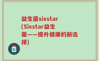 益生菌sixstar(Sixstar益生菌——提升健康的新选择)
