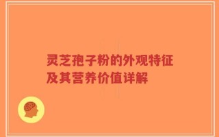 灵芝孢子粉的外观特征及其营养价值详解