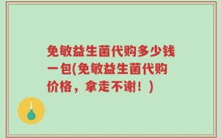 免敏益生菌代购多少钱一包(免敏益生菌代购价格，拿走不谢！)