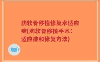 肋软骨移植修复术适应症(肋软骨移植手术：适应症和修复方法)