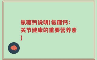 氨糖钙说明(氨糖钙：关节健康的重要营养素)