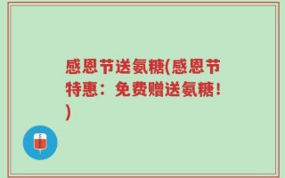感恩节送氨糖(感恩节特惠：免费赠送氨糖！)