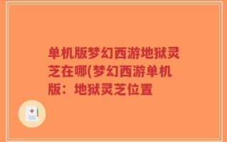单机版梦幻西游地狱灵芝在哪(梦幻西游单机版：地狱灵芝位置