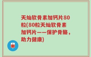 天灿软骨素加钙片80粒(80粒天灿软骨素加钙片——保护骨骼，助力健康)