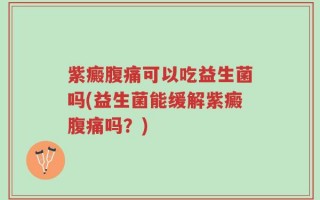紫癜腹痛可以吃益生菌吗(益生菌能缓解紫癜腹痛吗？)