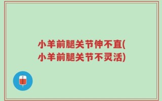 小羊前腿关节伸不直(小羊前腿关节不灵活)